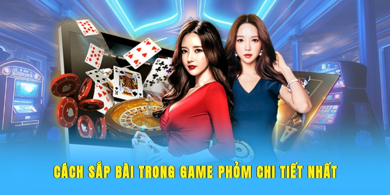 Cách sắp bài trong game phỏm chi tiết nhất