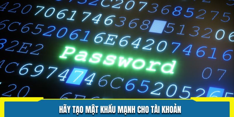 Hãy tạo mật khẩu mạnh cho tài khoản