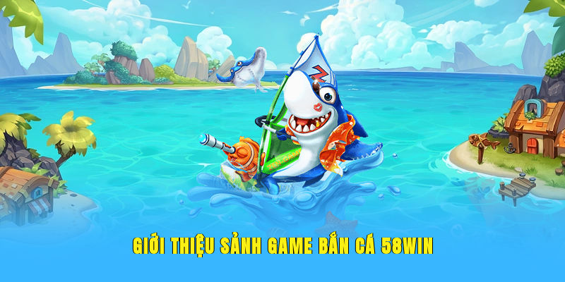Giới thiệu sảnh game bắn cá 58WIN