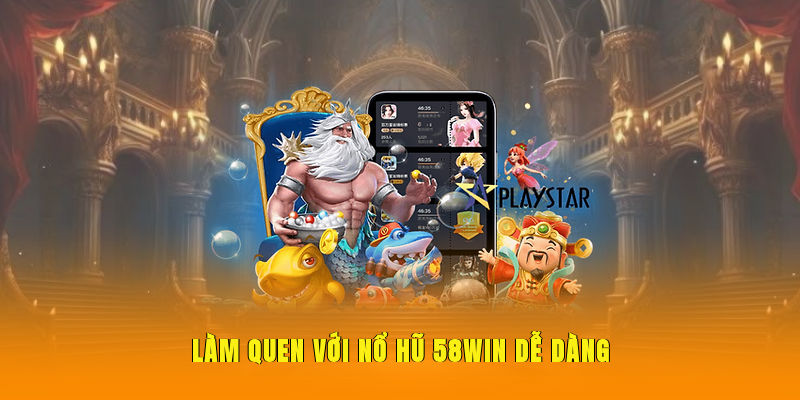 Làm quen với nổ hũ 58WIN dễ dàng