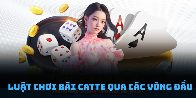 Luật chơi bài catte qua các vòng đấu