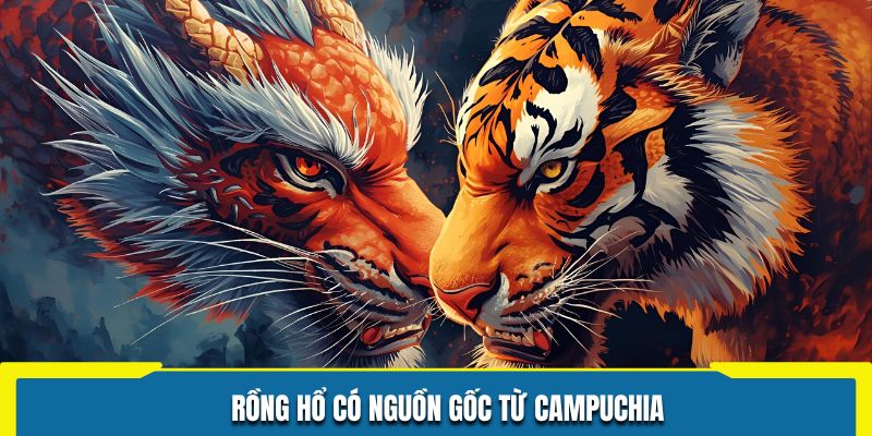 Rồng Hổ có nguồn gốc từ Campuchia