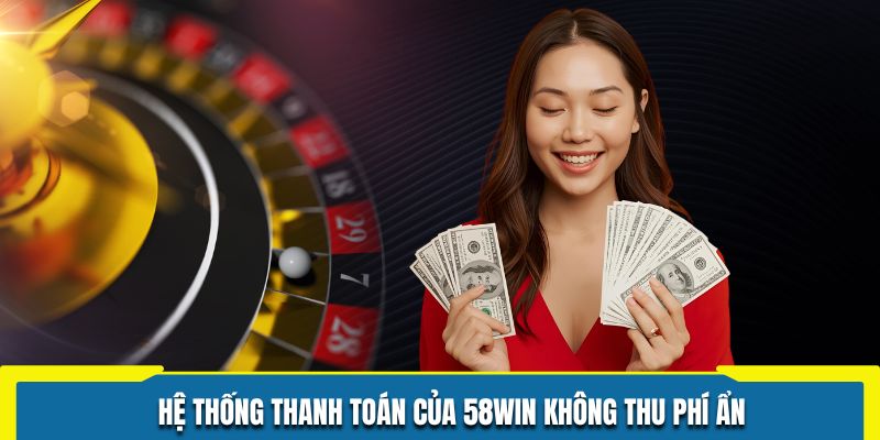 Hệ thống thanh toán của 58WIN không thu phí ẩn