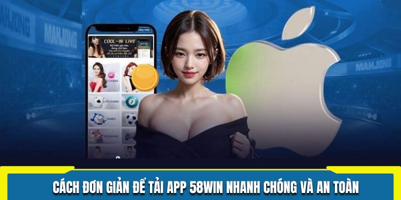 Cách đơn giản để tải app 58WIN nhanh chóng và an toàn