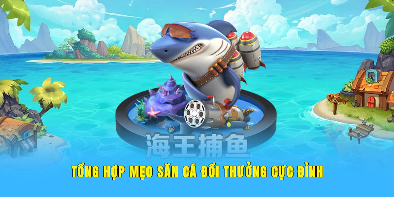 Tổng hợp mẹo săn cá đổi thưởng cực đỉnh