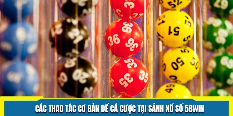 Các thao tác cơ bản để cá cược tại sảnh xổ số 58WIN